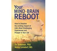 Your Mind-Brain Reboot: How to Dissolve the Limiting Impact of Life's Most Challenging Experiences and Prosper in Your Life