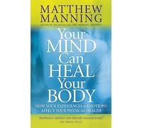 Your Mind Can Heal Your Body: How your experiences and emotions affect your physical health