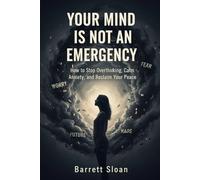Your Mind Is Not an Emergency: How to Stop Overthinking, Calm Anxiety, and Reclaim Your Peace