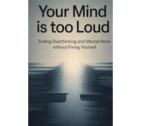 Your Mind Is Too Loud: Ending Overthinking and Mental Noise Without Fixing Yourself (The Quiet Mind Series)