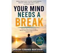 Your Mind Needs a Break: A Practical Guide to Overthinking, Worry, Mental Noise, and Finding Your Way Back to the Present