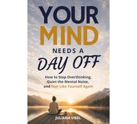 Your Mind Needs a Day Off: How to Stop Overthinking, Quiet the Mental Noise, and Feel Like Yourself Again: 1 (Your Body)