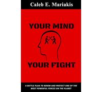 YOUR MIND YOUR FIGHT: A Battle Plan To Renew And Protect One Of The Most Powerful Forces On The Planet