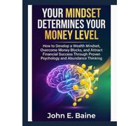 YOUR MINDSET DETERMINES YOUR MONEY LEVEL: How to Develop a Wealth Mindset, Overcome Money Blocks, and Attract Financial Success Through Proven Psychology and Abundance Thinking"