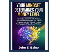 YOUR MINDSET DETERMINES YOUR MONEY LEVEL: How to Develop a Wealth Mindset, Overcome Money Blocks, and Attract Financial Success Through Proven Psychology and Abundance Thinking"
