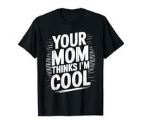 Your Mom Thinks I'm Cool - Funny Mother Sarcastic Saying T-Shirt