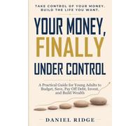 Your Money, Finally Under Control: A Practical Guide for Young Adults to Budget, Save, Pay Off Debt, Invest, and Build Wealth