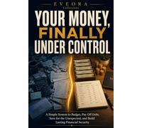 YOUR MONEY, FINALLY UNDER CONTROL: A Simple System to Budget, Pay Off Debt, Save for the Unexpected, and Build Lasting Financial Security (EVEORA Practical Change)