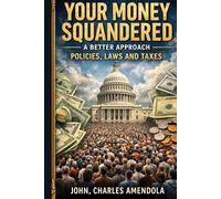 Your Money Squandered A Better Approach: Policies, Laws and Taxes