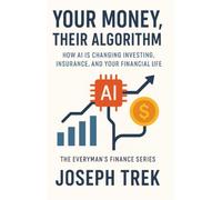 Your Money, Their Algorithm: How AI Is Changing Investing, Insurance, and Your Financial Life (The Everyman's Finance Series)