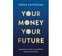 Your Money, Your Future : Money secrets I wish I learned before I earned my first salary