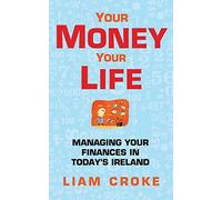 Your Money - Your Life: Managing Your Finances in Today Ireland
