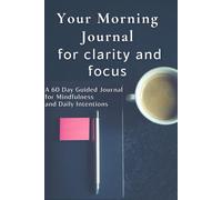 Your Morning Journal for clarity and focus . A 60 Day Guided Journal for Mindfulness and Daily Intentions