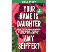 Your Name is Daughter Bible Study: What the Unsung Women of the Bible Teach Us about Our Worth