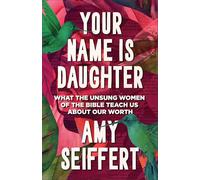 Your Name is Daughter:What the Unsung Women of the Bible Teach Us about Our Worth