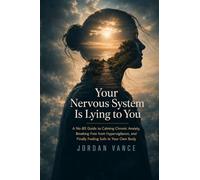 Your Nervous System Is Lying to You: A No-BS Guide to Calming Chronic Anxiety, Breaking Free from Hypervigilance, and Finally Feeling Safe in Your Own Body