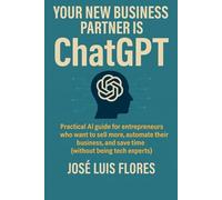 YOUR NEW BUSINESS PARTNER IS CHATGPT: Practical AI Guide for Entrepreneurs Who Want to Sell More, Automate Their Business, and Save Time