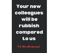 Your New Colleagues will be rubbish compared to us: Gift for someone leaving a workplace - A funny notebook for a Colleague or Coworker to say Farewell, we will miss you