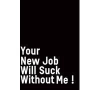 Your New Job Will Suck Without Me: Coworker Leaving Farewell Goodbye Journal Lined notebook journal, Funny Going Away Gift for ... Show them how much you will miss him or her.,