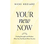 Your New Now: Finding Strength and Wisdom When You Feel Stuck Where You Are