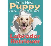 Your New Puppy Guide, Record and Journal: Labrador Retriever: A fun, simple, easy to use handbook packed with information, charts, checklists and ... with pages to record beautiful memories.