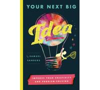 Your Next Big Idea: Improve Your Creativity and Problem-Solving