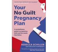 Your No Guilt Pregnancy Plan : A revolutionary guide to pregnancy, birth and the weeks that follow