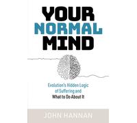 Your Normal Mind : Evolution’s Hidden Logic of Suffering … And What to Do About It