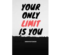 Your Only Limit is You Swim Notebook: Record Your Swimming Sessions, Practice, Trainning, Meets, Competitions. Track Your Performance Daily. Write ... and Time. A Complete Logbook for Swimmers.