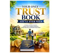 YOUR ONLY TRUST BOOK YOU'LL EVER NEED: An Easy-to-Follow Guide to Living Trusts, Probate Avoidance, Estate Planning, and Wealth Preservation