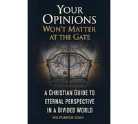 Your Opinions Won't Matter at the Gate: A Christian Guide to Eternal Perspective in a Divided World
