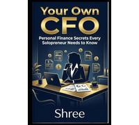 Your Own CFO: Smart Money Management for Solopreneurs: A Practical Financial Guide to Profits, Taxes, and Business
