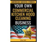 Your Own Commercial Kitchen Hood Cleaning Business: From Layoff to Lucrative Empire - Your Step-by-Step Guide to Building a Thriving Business (American Success Stories)