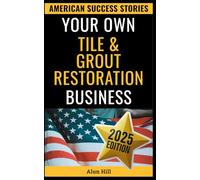 Your Own Tile & Grout Restoration Business: From Layoff to Lucrative Empire - Your Step-by-Step Guide to Building a Thriving Surface Restoration Business (American Success Stories)