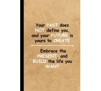 Your PAST does NOT define you, and your FUTURE is yours to CREATE. Embrace the PRESENT, and BUILD the life you WANT.: Line notebook, 6 x 9-inch size (120 pages)