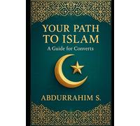 Your Path to Islam: A Guide for Converts: Welcome to Your Journey to Islam - A Comprehensive Guide for New Muslims