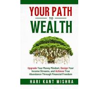 Your Path to Wealth: Upgrade Your Money Mindset, Design Your Income Streams, and Achieve True Abundance Through Financial Freedom (Mastering Career Excellence)