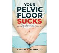 Your Pelvic Floor Sucks: But It Doesn't Have To: A Whole Body Guide to a Better Pelvic Floor