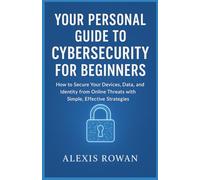 Your Personal Guide to Cybersecurity for Beginners: How to Secure Your Devices, Data, and Identity from Online Threats with Simple, Effective Strategies