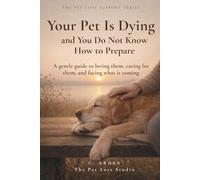 Your Pet Is Dying and You Do Not Know How to Prepare: A gentle guide to loving them, caring for them, and facing what is coming (The Complete Pet Loss Support Series)