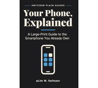 Your Phone, Explained: A Large-Print Guide to the Smartphone You Already Own - Settings, Apps and the Things Nobody Shows You (Switzzer Plain Guides)