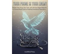 Your Phone Is Your Enemy: Reclaim Your Focus, Your Time, and Your Life from Digital Addiction - A Science-Based Guide to Breaking Smartphone Dependency (The Ultimate Self-Mastery Series)