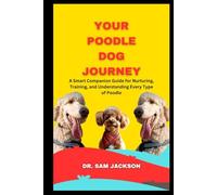 Your Poodle Dog Journey: A Smart Companion Guide for Nurturing, Training, and Understanding Every Type of Poodle (The Surprising Truths About Your Pets-Everything You Need to Know in Detail)