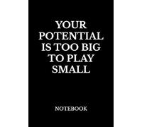 YOUR POTENTIAL IS TOO BIG TO PLAY SMALL: MOTIVATIONAL NOTEBOOK