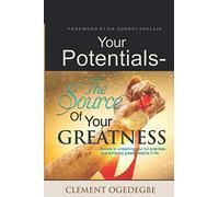 YOUR POTENTIALS - THE SOURCE OF YOUR GREATNESS: ….Secrets to unleashing your full potentials and achieving greater heights in life.