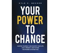 Your Power to Change: Master yourself and master your life. Past, present, and future. The power is within you.