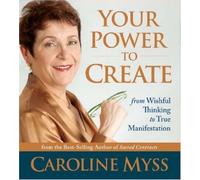 Your Power to Create: From Wishful Thinking to True Manifestation by Caroline Myss (2007-01-01)