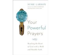 Your Powerful Prayers: Reaching the Heart of God with a Bold and Humble Faith