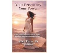 Your Pregnancy Your Power: A First Time Mom"s Guide to What's Normal, What's Not and When to Call Your Provider