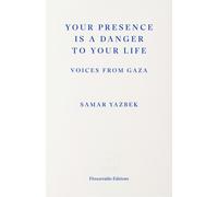 Your Presence Is a Danger to Your Life : Voices from Gaza